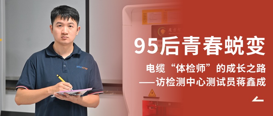 青春蜕变 | 95后电缆“体检师”的生长之路——访检测中心测试员蒋鑫成